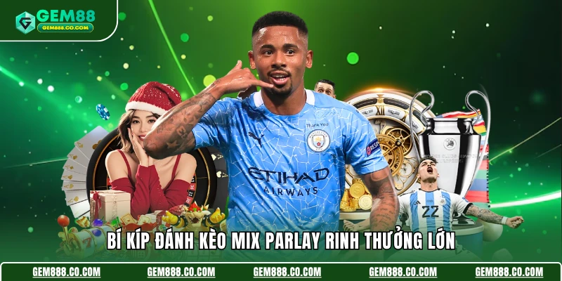 Bí kíp đánh kèo Mix Parlay rinh thưởng lớn