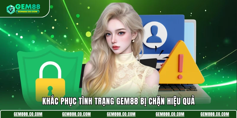 Khắc phục tình trạng Gem88 bị chặn hiệu quả