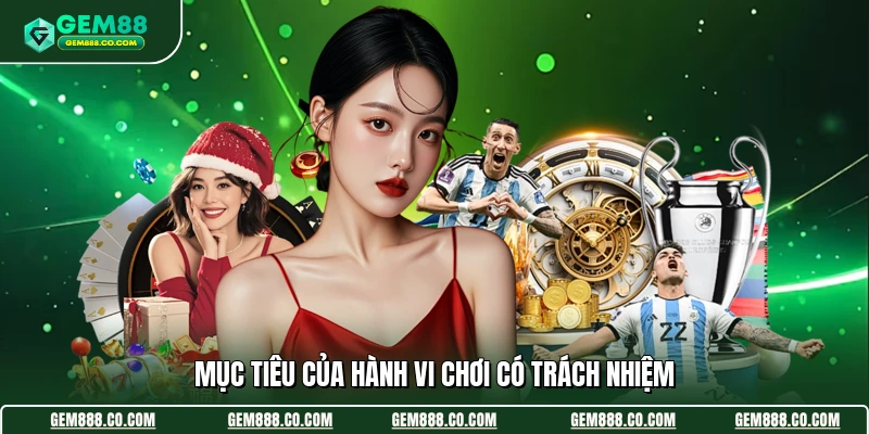 Mục tiêu của hành vi chơi có trách nhiệm
