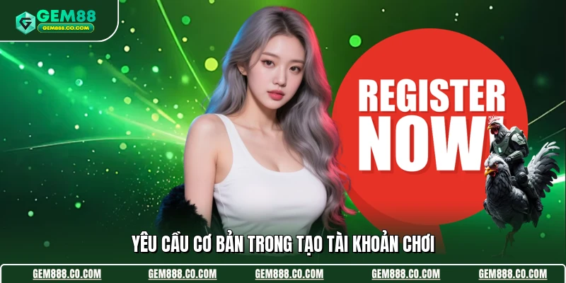 Yêu cầu cơ bản trong tạo tài khoản chơi